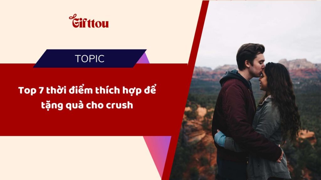 Top 7 thời điểm thích hợp để tặng quà cho crush