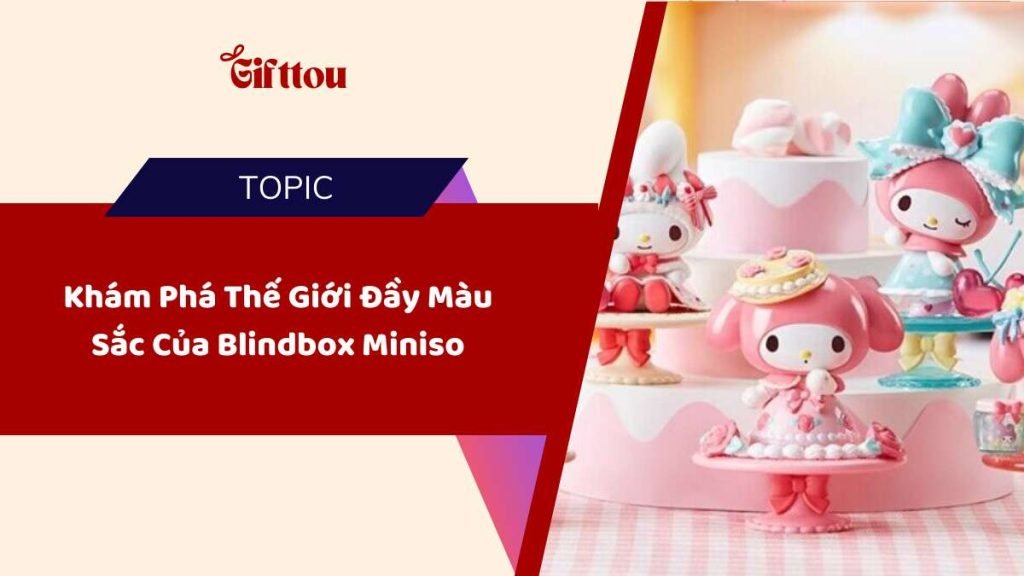 Khám Phá Thế Giới Đầy Màu Sắc Của Blindbox Miniso