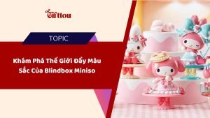 Khám Phá Thế Giới Đầy Màu Sắc Của Blindbox Miniso