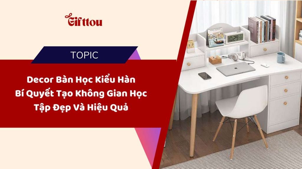 Decor Bàn Học Kiểu Hàn: Bí Quyết Tạo Không Gian Học Tập Đẹp Và Hiệu Quả